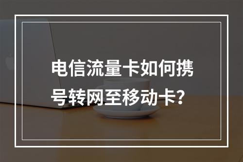 电信流量卡如何携号转网至移动卡？