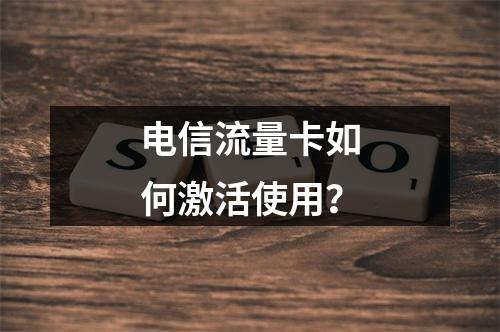 电信流量卡如何激活使用？