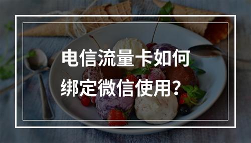 电信流量卡如何绑定微信使用？