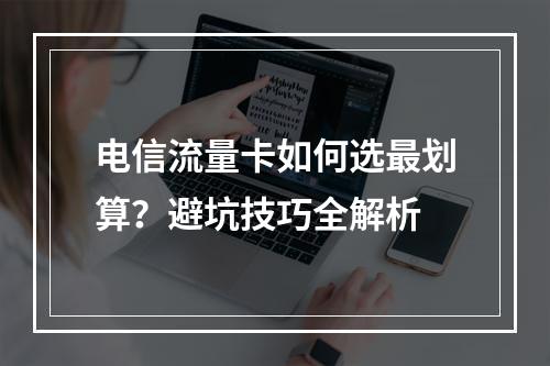 电信流量卡如何选最划算？避坑技巧全解析