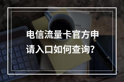 电信流量卡官方申请入口如何查询？