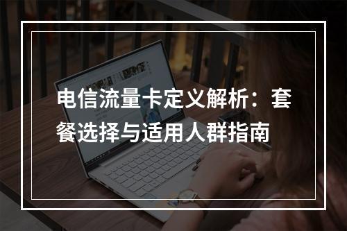 电信流量卡定义解析：套餐选择与适用人群指南