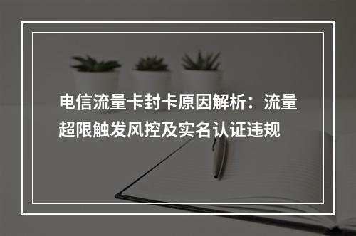 电信流量卡封卡原因解析：流量超限触发风控及实名认证违规