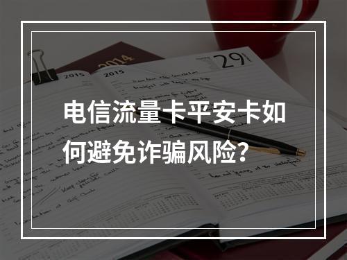 电信流量卡平安卡如何避免诈骗风险？