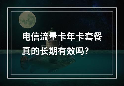 电信流量卡年卡套餐真的长期有效吗？
