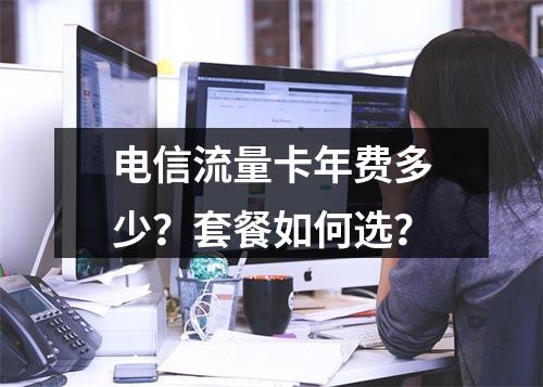 电信流量卡年费多少？套餐如何选？