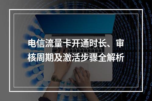 电信流量卡开通时长、审核周期及激活步骤全解析