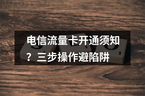 电信流量卡开通须知？三步操作避陷阱
