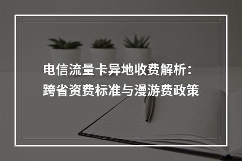 电信流量卡异地收费解析：跨省资费标准与漫游费政策