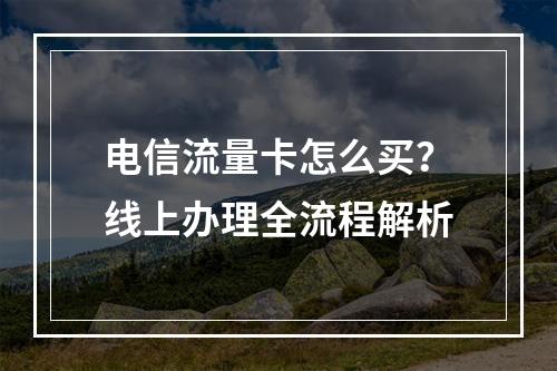 电信流量卡怎么买？线上办理全流程解析