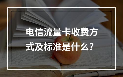 电信流量卡收费方式及标准是什么？