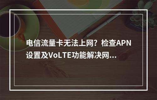 电信流量卡无法上网？检查APN设置及VoLTE功能解决网络问题
