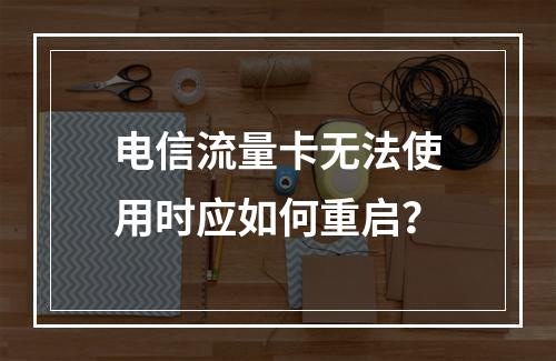 电信流量卡无法使用时应如何重启？
