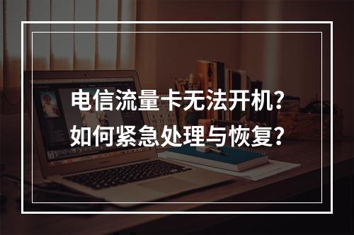 电信流量卡无法开机？如何紧急处理与恢复？