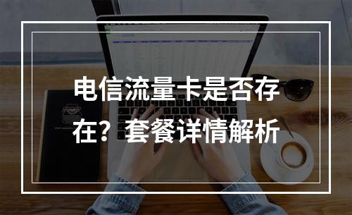 电信流量卡是否存在？套餐详情解析