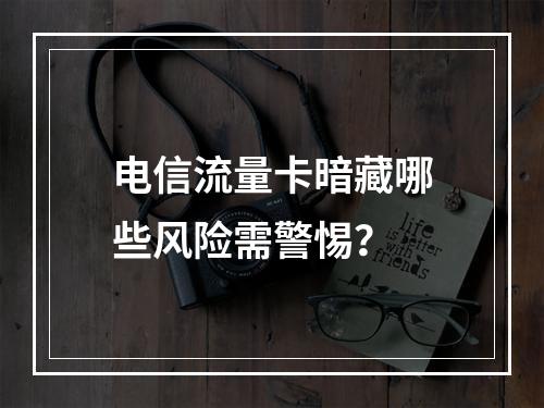 电信流量卡暗藏哪些风险需警惕？