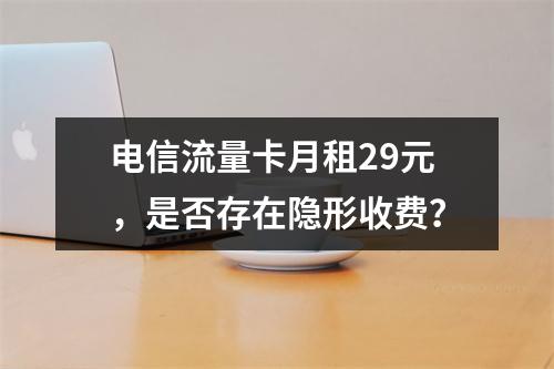 电信流量卡月租29元，是否存在隐形收费？