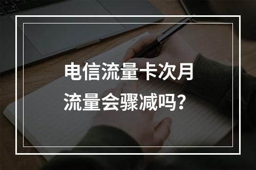 电信流量卡次月流量会骤减吗？