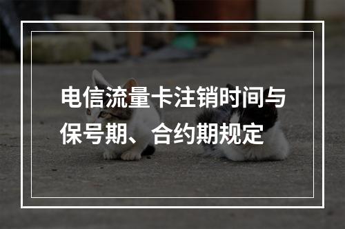电信流量卡注销时间与保号期、合约期规定