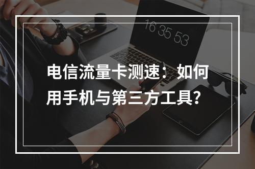 电信流量卡测速：如何用手机与第三方工具？