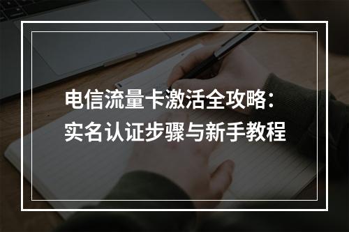 电信流量卡激活全攻略：实名认证步骤与新手教程