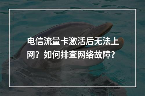 电信流量卡激活后无法上网？如何排查网络故障？