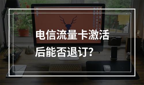 电信流量卡激活后能否退订？