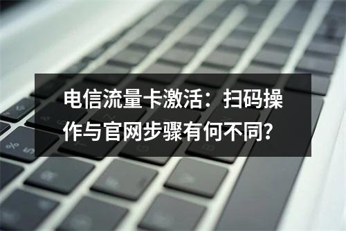 电信流量卡激活：扫码操作与官网步骤有何不同？