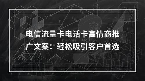 电信流量卡电话卡高情商推广文案：轻松吸引客户首选