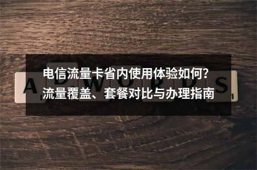 电信流量卡省内使用体验如何？流量覆盖、套餐对比与办理指南