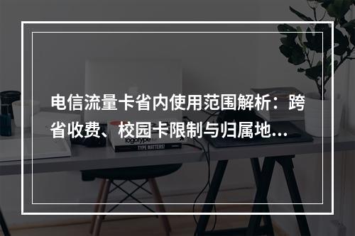 电信流量卡省内使用范围解析：跨省收费、校园卡限制与归属地影响