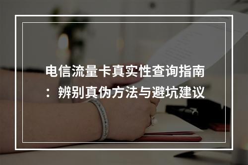 电信流量卡真实性查询指南：辨别真伪方法与避坑建议
