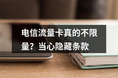 电信流量卡真的不限量？当心隐藏条款