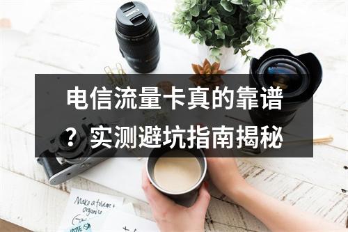 电信流量卡真的靠谱？实测避坑指南揭秘