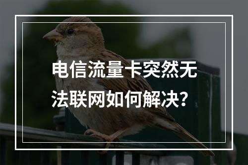 电信流量卡突然无法联网如何解决？