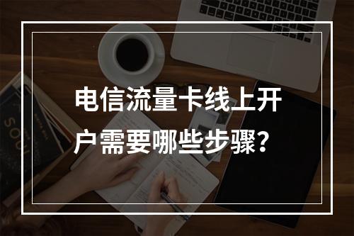 电信流量卡线上开户需要哪些步骤？