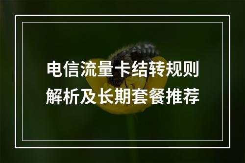 电信流量卡结转规则解析及长期套餐推荐