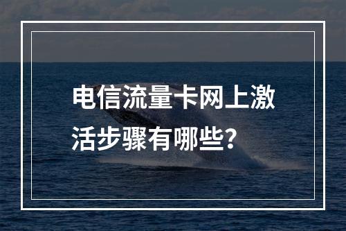 电信流量卡网上激活步骤有哪些？