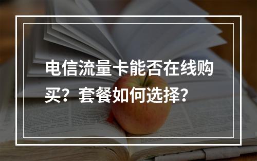 电信流量卡能否在线购买？套餐如何选择？