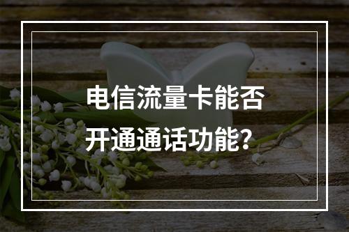 电信流量卡能否开通通话功能？