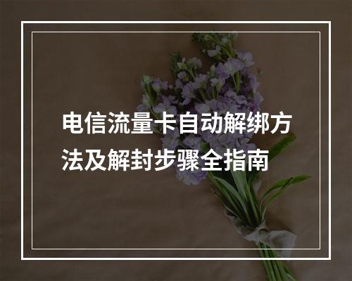 电信流量卡自动解绑方法及解封步骤全指南
