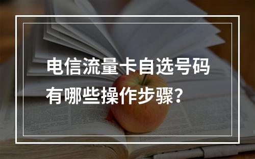 电信流量卡自选号码有哪些操作步骤？