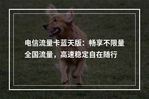 电信流量卡蓝天版：畅享不限量全国流量，高速稳定自在随行
