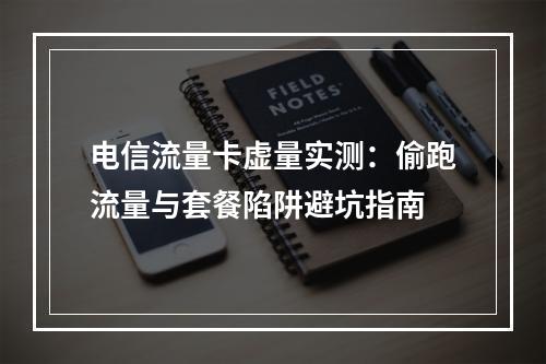 电信流量卡虚量实测：偷跑流量与套餐陷阱避坑指南
