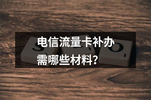 电信流量卡补办需哪些材料？