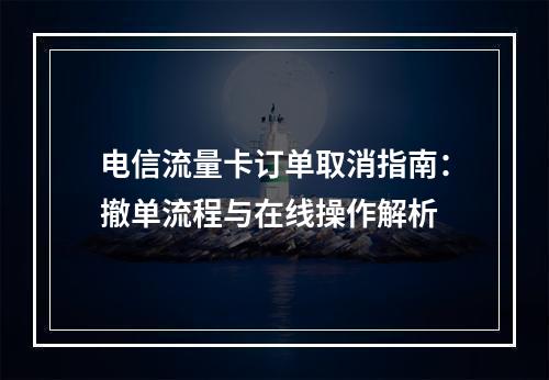 电信流量卡订单取消指南：撤单流程与在线操作解析
