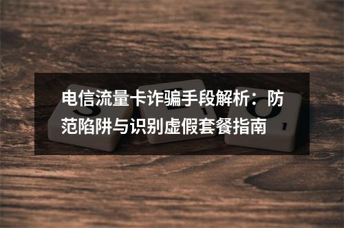 电信流量卡诈骗手段解析：防范陷阱与识别虚假套餐指南