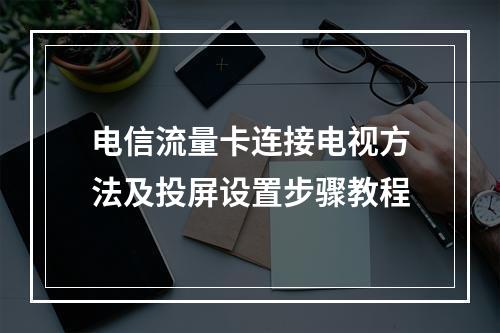 电信流量卡连接电视方法及投屏设置步骤教程