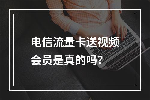 电信流量卡送视频会员是真的吗？