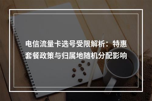 电信流量卡选号受限解析：特惠套餐政策与归属地随机分配影响